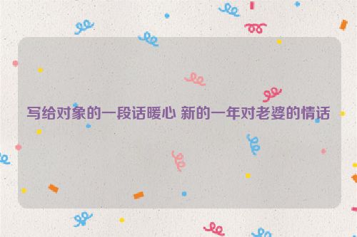 写给对象的一段话暖心 新的一年对老婆的情话