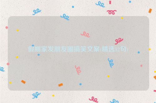 假期家发朋友圈搞笑文案(精选12句)