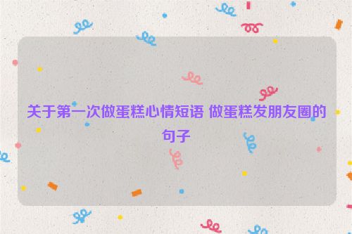 关于第一次做蛋糕心情短语 做蛋糕发朋友圈的句子