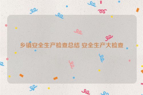 乡镇安全生产检查总结 安全生产大检查