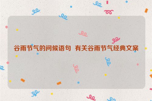 谷雨节气的问候语句  有关谷雨节气经典文案