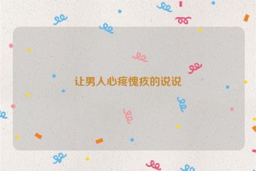 让男人心疼愧疚的说说