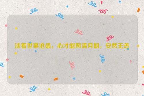 淡看世事沧桑，心才能风清月朗，安然无恙