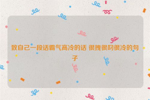 致自己一段话霸气高冷的话 很拽很叼很冷的句子