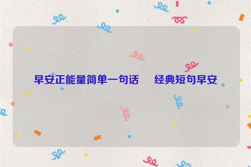 早安正能量简单一句话     经典短句早安