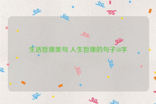 生活哲理美句 人生哲理的句子50字