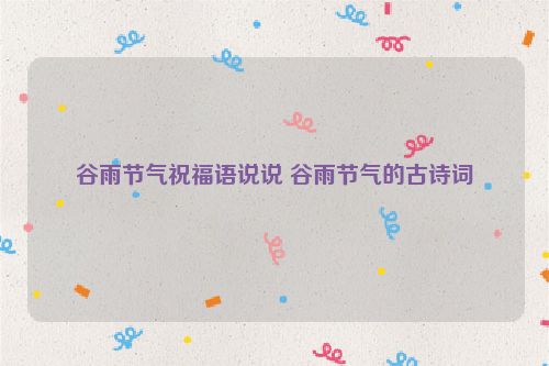 谷雨节气祝福语说说 谷雨节气的古诗词