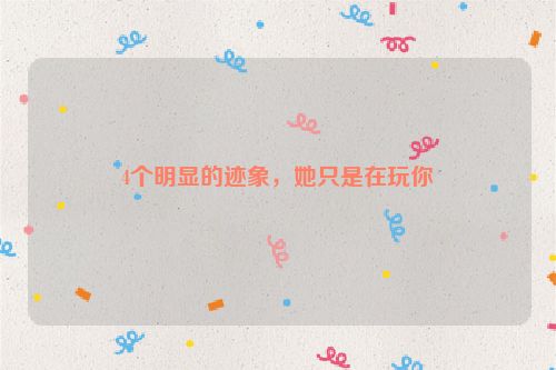 4个明显的迹象，她只是在玩你