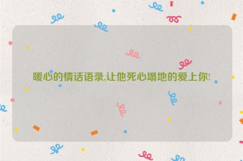 暖心的情话语录,让他死心塌地的爱上你!