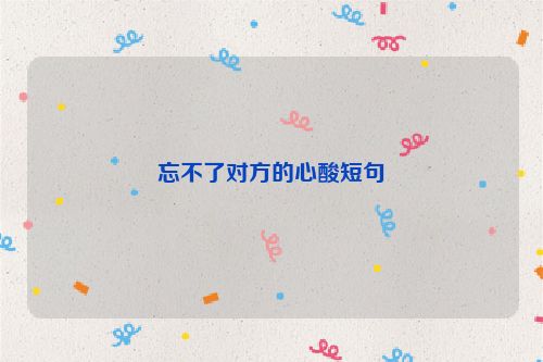 忘不了对方的心酸短句