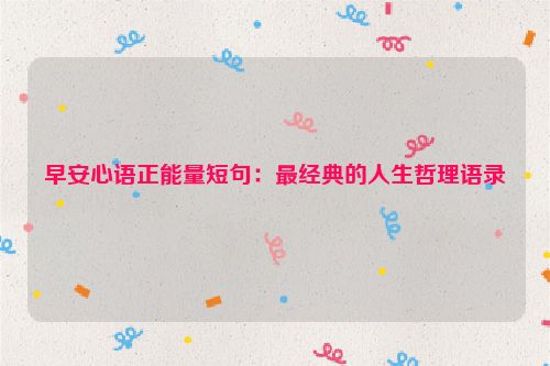 早安心语正能量短句：最经典的人生哲理语录