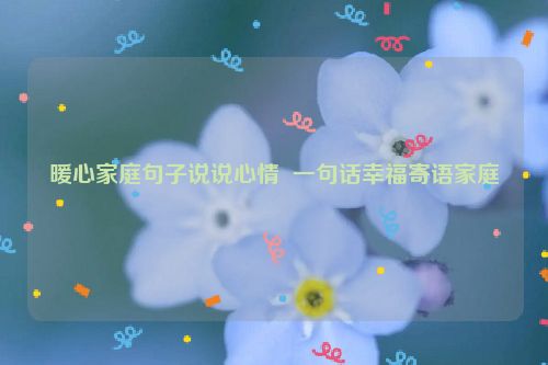 暖心家庭句子说说心情  一句话幸福寄语家庭