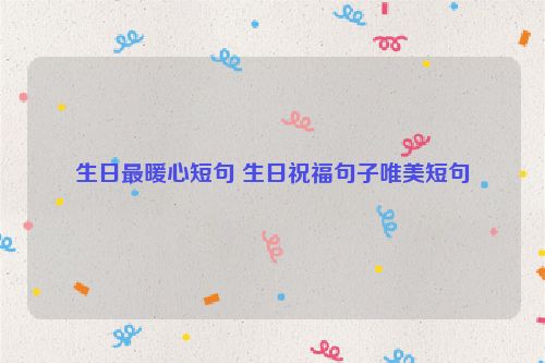 生日最暖心短句 生日祝福句子唯美短句