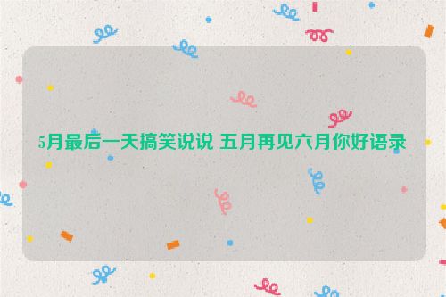 5月最后一天搞笑说说 五月再见六月你好语录