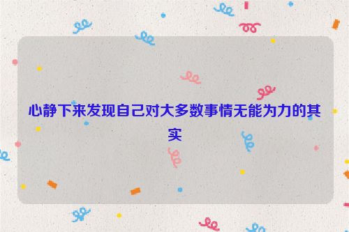 心静下来发现自己对大多数事情无能为力的其实