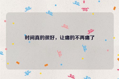 时间真的很好，让痛的不再痛了