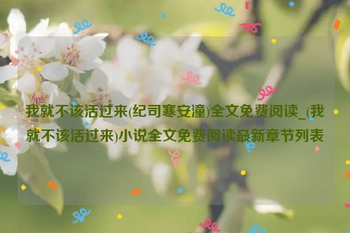 我就不该活过来(纪司寒安潼)全文免费阅读_(我就不该活过来)小说全文免费阅读最新章节列表