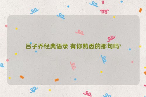 吕子乔经典语录 有你熟悉的那句吗?