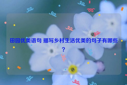 田园优美语句 描写乡村生活优美的句子有哪些？