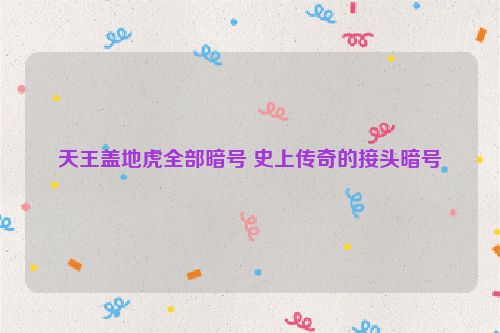 天王盖地虎全部暗号 史上传奇的接头暗号