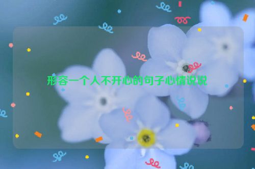 形容一个人不开心的句子心情说说