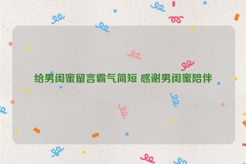 给男闺蜜留言霸气简短 感谢男闺蜜陪伴