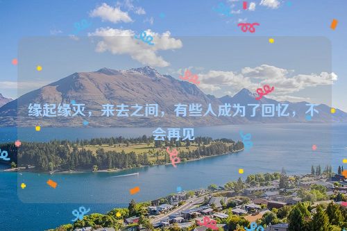 缘起缘灭，来去之间，有些人成为了回忆，不会再见