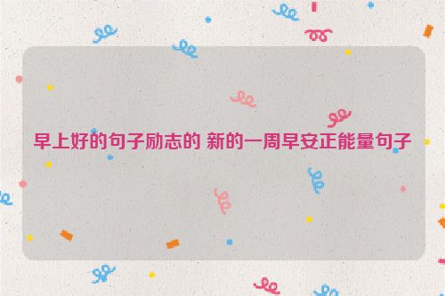 早上好的句子励志的 新的一周早安正能量句子