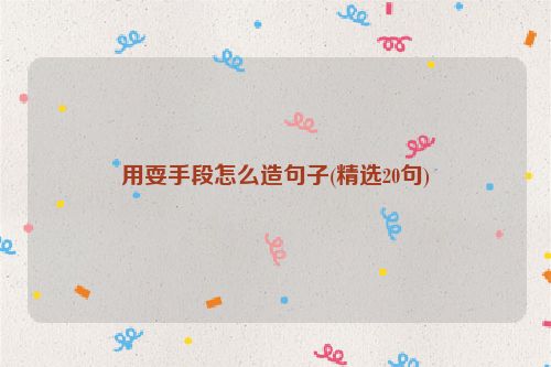 用耍手段怎么造句子(精选20句)
