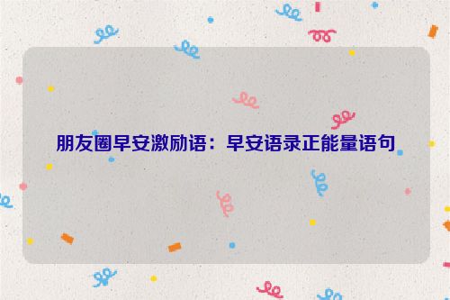 朋友圈早安激励语：早安语录正能量语句