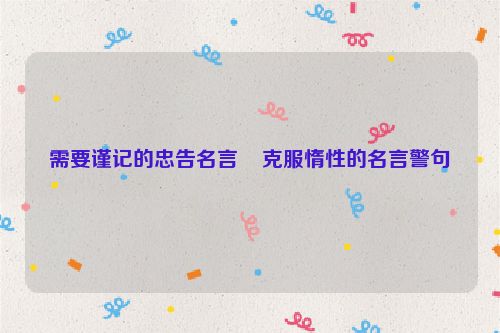 需要谨记的忠告名言    克服惰性的名言警句