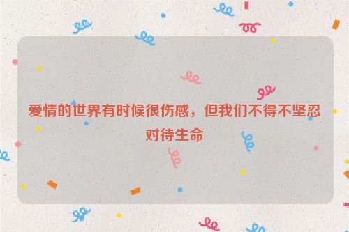 爱情的世界有时候很伤感，但我们不得不坚忍对待生命