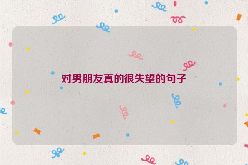 对男朋友真的很失望的句子