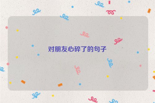 对朋友心碎了的句子