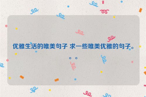 优雅生活的唯美句子 求一些唯美优雅的句子。。。