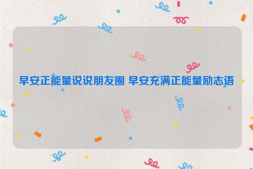 早安正能量说说朋友圈 早安充满正能量励志语