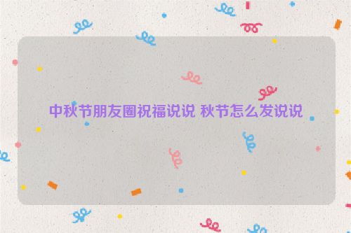 中秋节朋友圈祝福说说 秋节怎么发说说