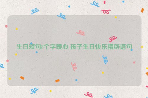 生日短句8个字暖心 孩子生日快乐精辟语句