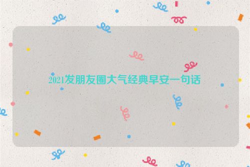 2021发朋友圈大气经典早安一句话