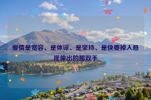 爱情是宽容、是体谅、是坚持、是快要掉入悬崖伸出的那双手