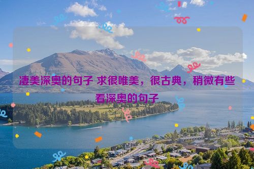 凄美深奥的句子 求很唯美，很古典，稍微有些看深奥的句子