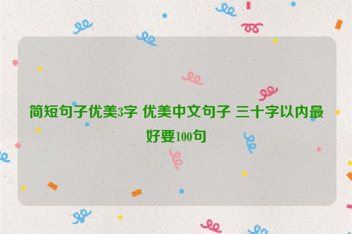 简短句子优美3字 优美中文句子 三十字以内最好要100句