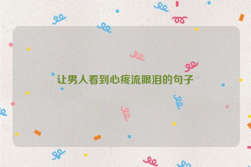 让男人看到心疼流眼泪的句子