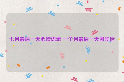 七月最后一天心情语录 一个月最后一天激励话