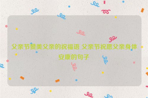 父亲节赞美父亲的祝福语 父亲节祝愿父亲身体安康的句子