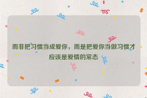 而非把习惯当成爱你，而是把爱你当做习惯才应该是爱情的常态