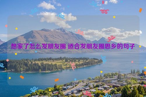想家了怎么发朋友圈 适合发朋友圈思乡的句子
