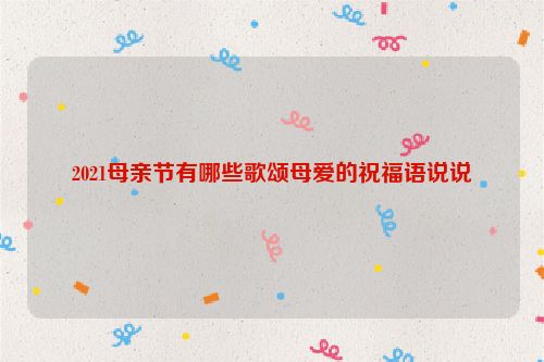 2021母亲节有哪些歌颂母爱的祝福语说说