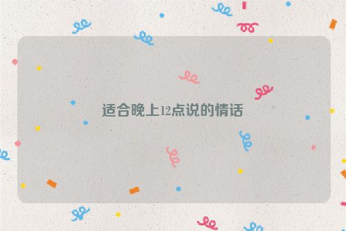适合晚上12点说的情话