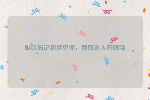 难以忘记初次见你，那双迷人的眼睛